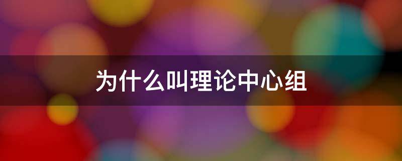 为什么叫理论中心组（理论中心组可以通过什么方式）