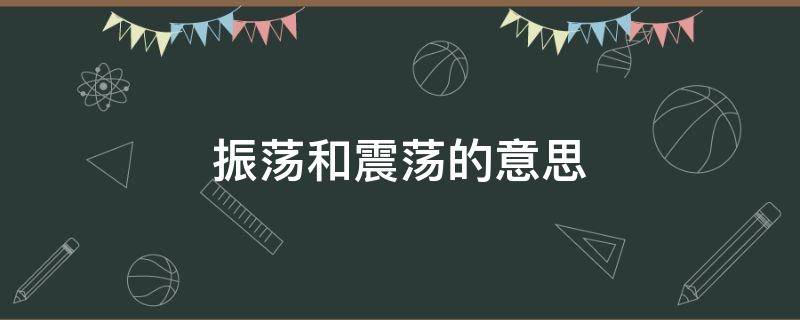 振荡和震荡的意思（震荡振荡的区别）