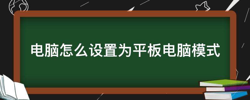 电脑怎么设置为平板电脑模式（平板电脑怎么设置成电脑模式）