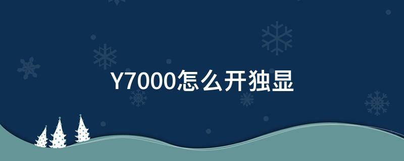 Y7000怎么开独显（y7000怎么开独显直连）