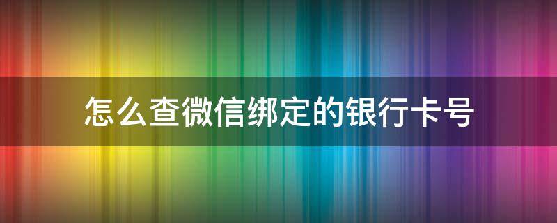 怎么查微信绑定的银行卡号 怎么查微信绑定的银行卡号余额