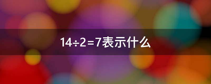 14÷2=7表示什么（63÷9=7表示什么）