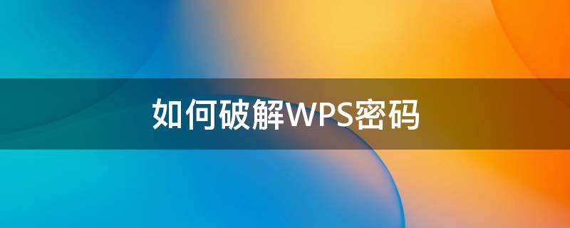 如何破解WPS密码（如何破解wps密码呢）