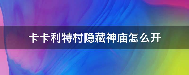 卡卡利特村隐藏神庙怎么开（塞尔达卡卡利特村隐藏神庙怎么开）