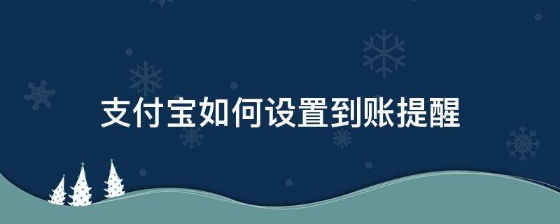 支付宝如何设置到账提醒 支付到账提醒怎么设置