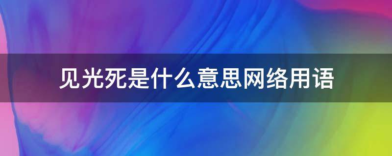 见光死是什么意思网络用语（见光死的意思是什么）