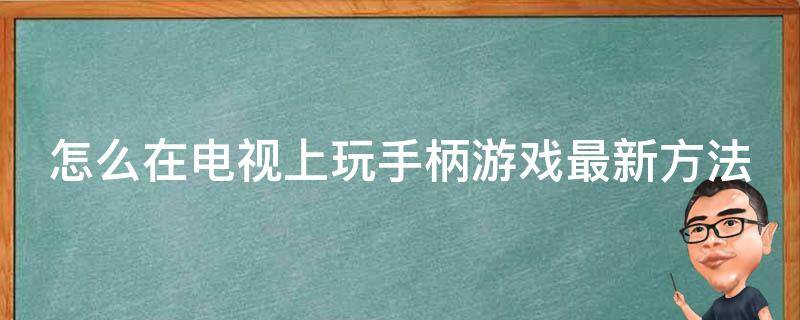 怎么在电视上玩手柄游戏最新方法（如何在电视上玩手柄）