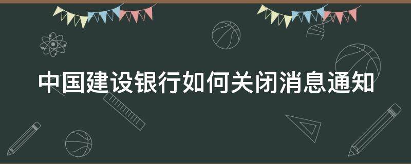 中国建设银行如何关闭消息通知