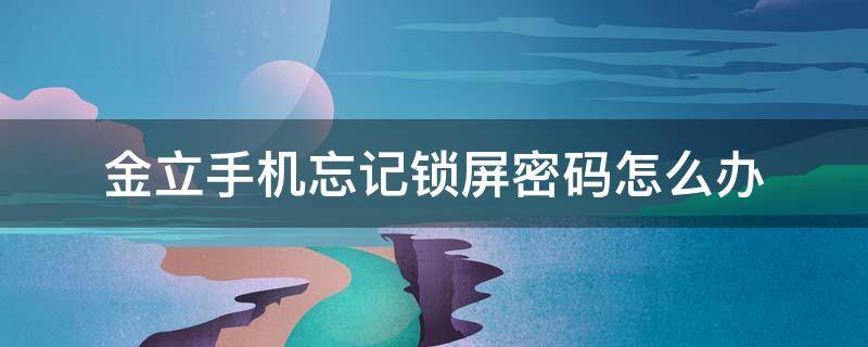 金立手机忘记锁屏密码怎么办（金立手机忘记锁屏密码怎么办的视频）