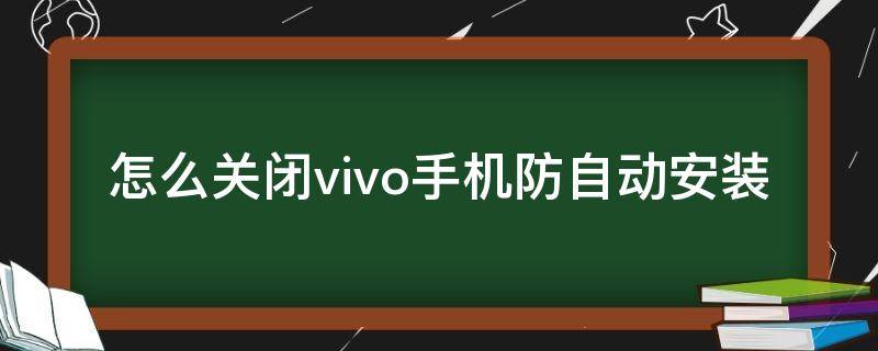 怎么关闭vivo手机防自动安装 vivo防止自动安装
