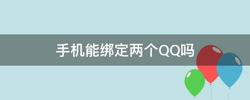 手机能绑定两个QQ吗（手机可以绑定两个qq吗）