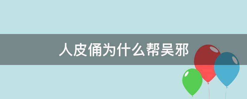 人皮俑为什么帮吴邪 人皮俑和吴邪