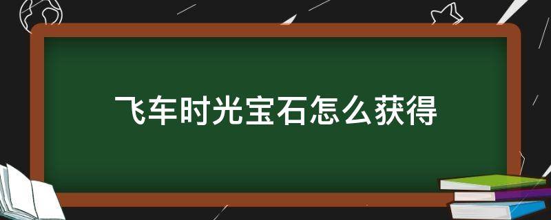 飞车时光宝石怎么获得（飞车时光结晶怎么获得）