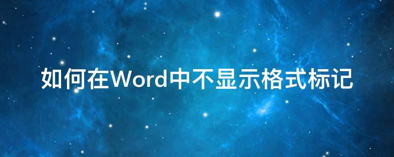 如何在Word中不显示格式标记 word设置不显示标记