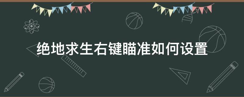 绝地求生右键瞄准如何设置（吃鸡右键按住瞄准怎么设置）