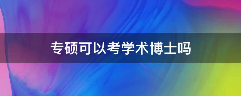 专硕可以考学术博士吗 专硕可以考学术博士吗?