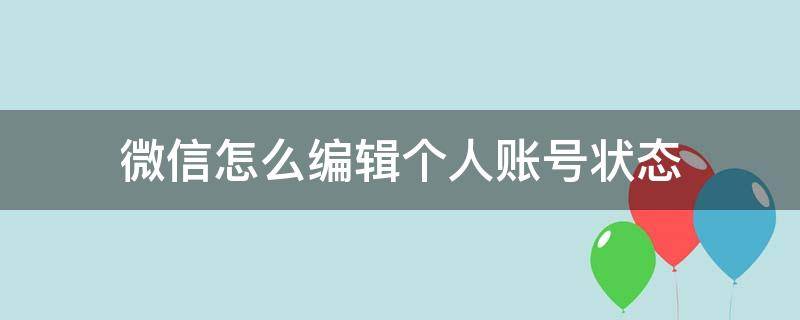 微信怎么编辑个人账号状态（微信账号主体为个人如何修改）