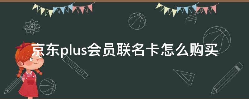 京东plus会员联名卡怎么购买 京东PLUS会员联名卡