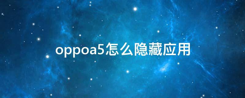 oppoa5怎么隐藏应用 oppoa5怎么隐藏应用 教程