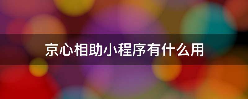 京心相助小程序有什么用 京心相助小程序怎么用