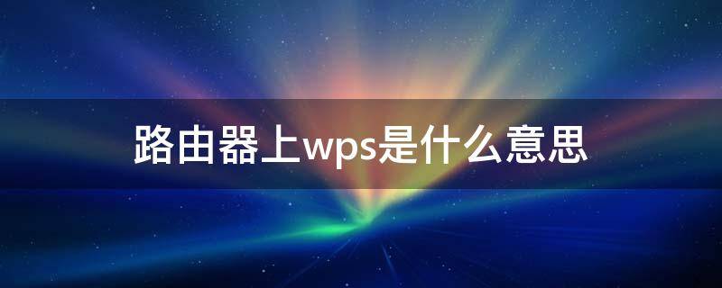 路由器上wps是什么意思 路由器上wps按钮怎么用