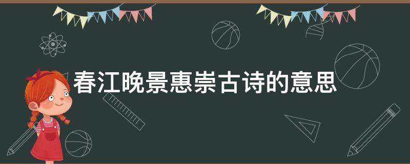 春江晚景惠崇古诗的意思 《惠崇春江晚景》 古诗的意思