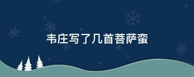 韦庄写了几首菩萨蛮 韦庄《菩萨蛮五首》