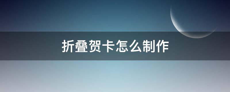 折叠贺卡怎么制作 折叠贺卡制作方法