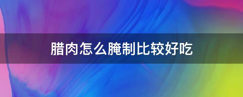 腊肉怎么腌制比较好吃 腊肉怎样腌才好