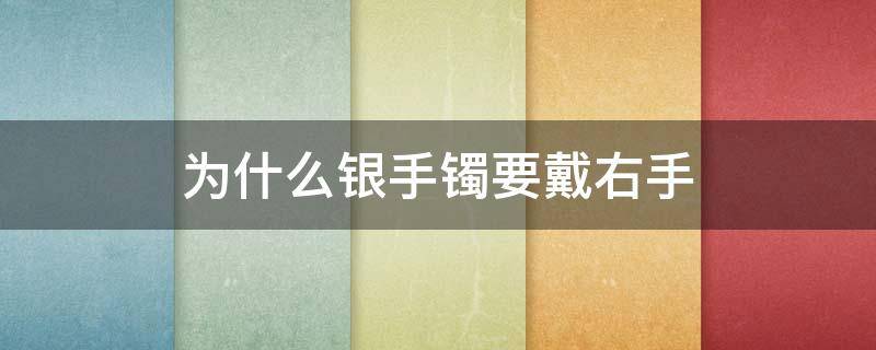 为什么银手镯要戴右手 为什么银手镯要戴右手呢