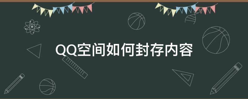 QQ空间如何封存内容（怎么封存qq空间内容）