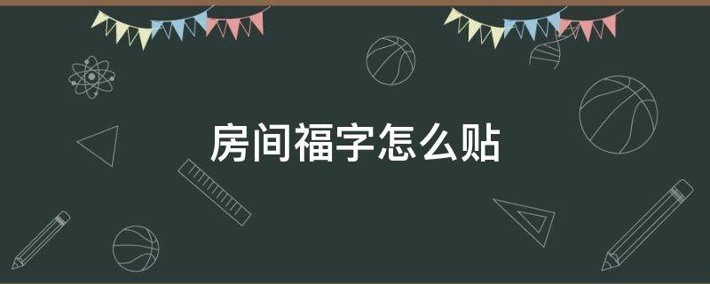 房间福字怎么贴（房间福字怎么贴才对）