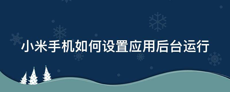 小米手机如何设置应用后台运行