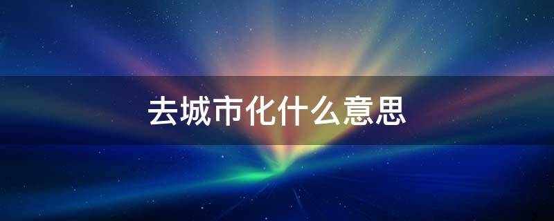 去城市化什么意思（城市化和去城市化）