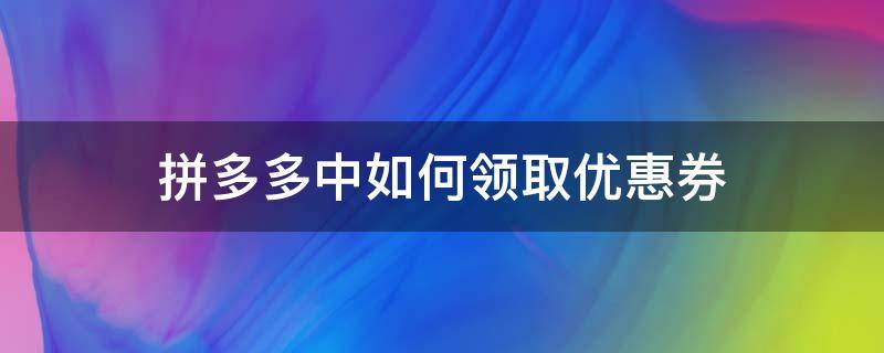 拼多多中如何领取优惠券（怎么在拼多多上领取优惠券）