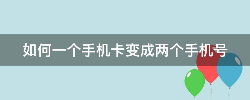 如何一个手机卡变成两个手机号 如何一个手机卡变成两个手机号使用