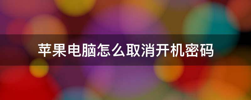 苹果电脑怎么取消开机密码 苹果电脑怎么取消开机密码页面