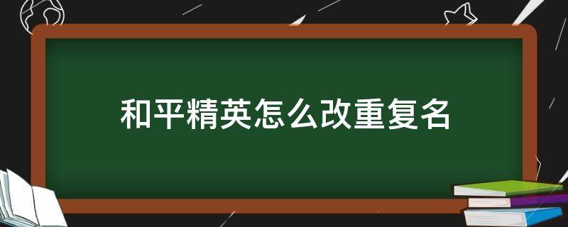 和平精英怎么改重复名 和平精英怎么改重复名ios