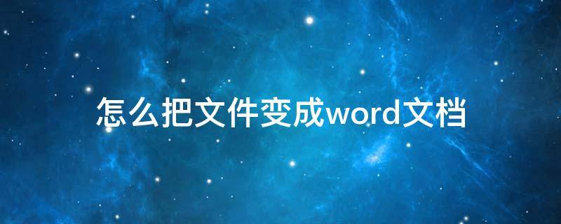 怎么把文件变成word文档（怎么将文件改成word文档）