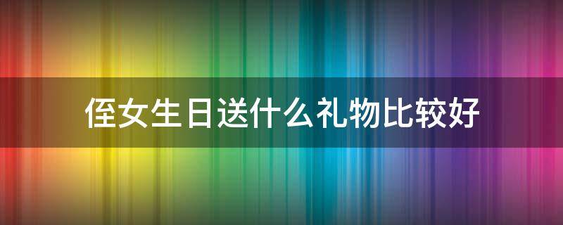 侄女生日送什么礼物比较好 侄儿生日礼物送啥好