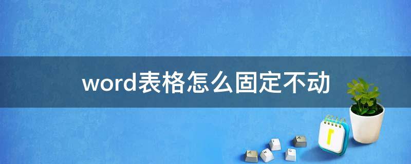 word表格怎么固定不动 word表格固定不动怎么办