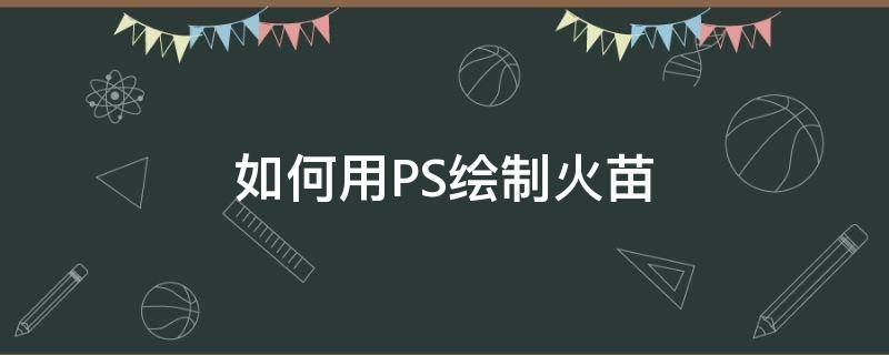 如何用PS绘制火苗 ps制作火苗