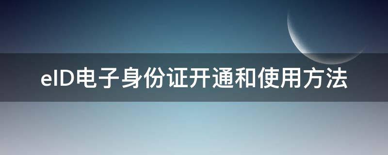 eID电子身份证开通和使用方法 eid电子身份证 使用范围