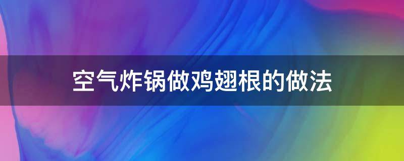 空气炸锅做鸡翅根的做法 空气炸锅做鸡翅根的做法要多久