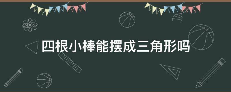 四根小棒能摆成三角形吗 四根小棒能摆成一个三角形吗