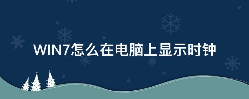 WIN7怎么在电脑上显示时钟（如何在电脑屏幕显示时钟）