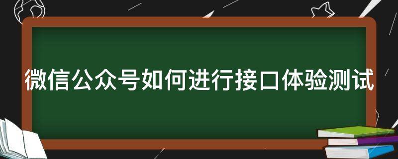 微信公众号如何进行接口体验测试（微信公众平台接口测试）