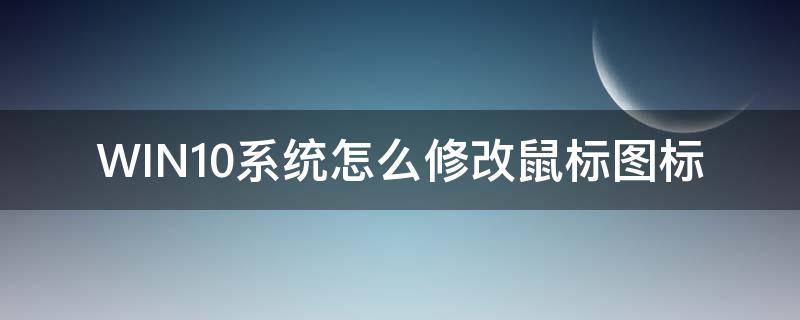 WIN10系统怎么修改鼠标图标 win10怎么更改鼠标指针图案