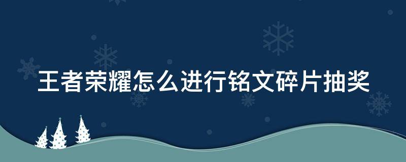 王者荣耀怎么进行铭文碎片抽奖（王者荣耀怎么进行铭文碎片抽奖的）