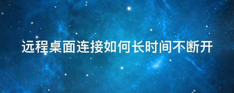 远程桌面连接如何长时间不断开（远程桌面连接如何长时间不断开电脑）